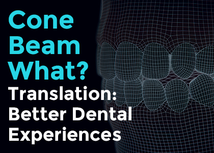 Cone Beam what?  Translation better dental experiences